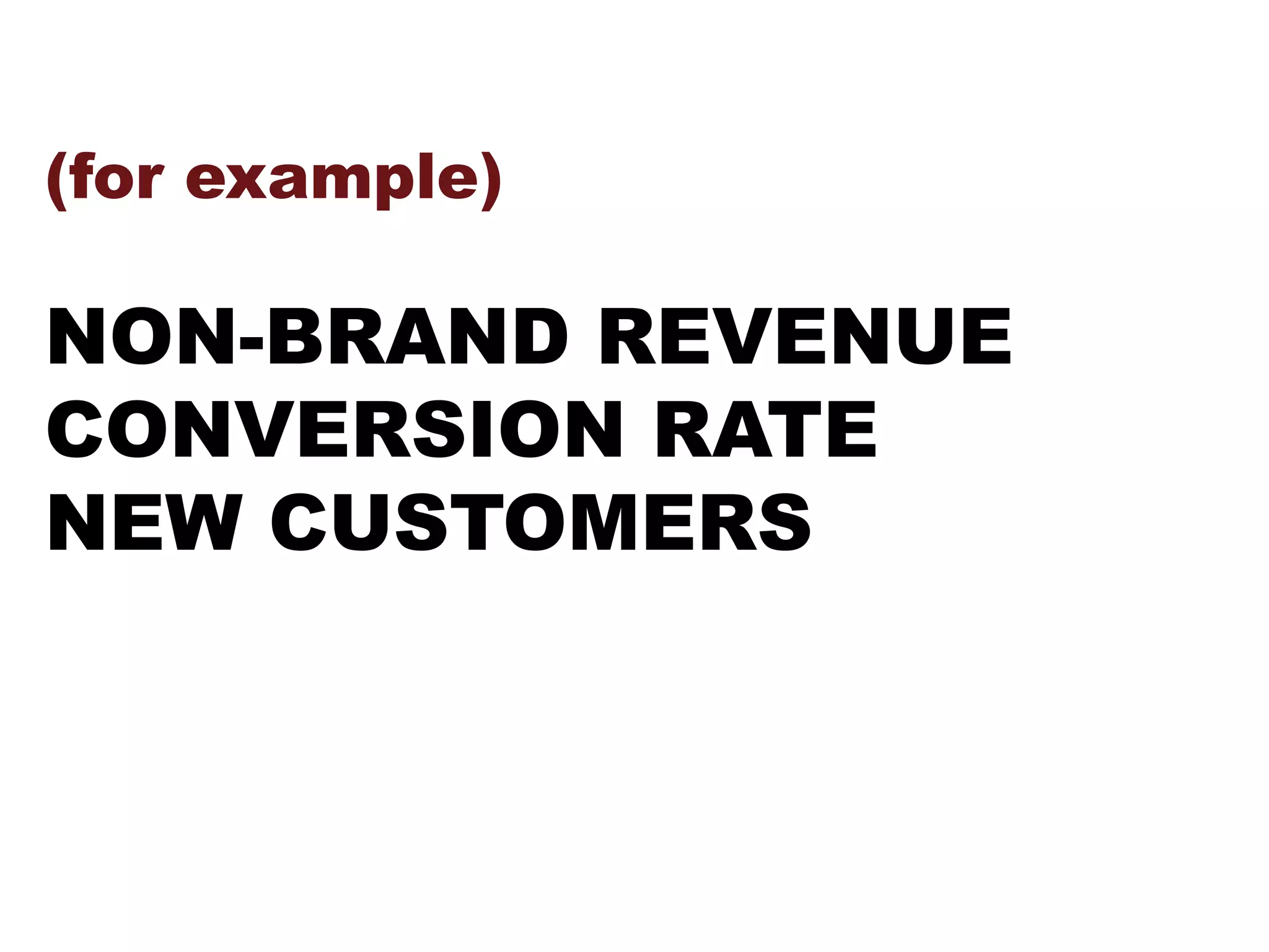 (for example)
NON-BRAND REVENUE
CONVERSION RATE
NEW CUSTOMERS
 