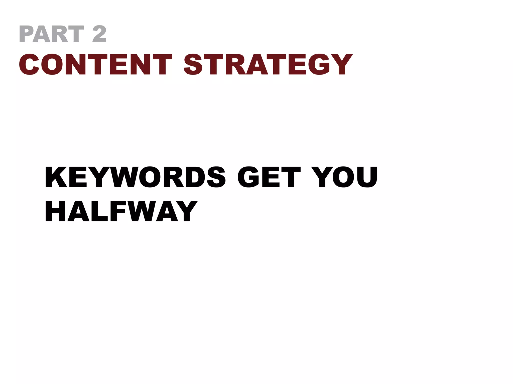 PART 2
CONTENT STRATEGY
KEYWORDS GET YOU
HALFWAY
 