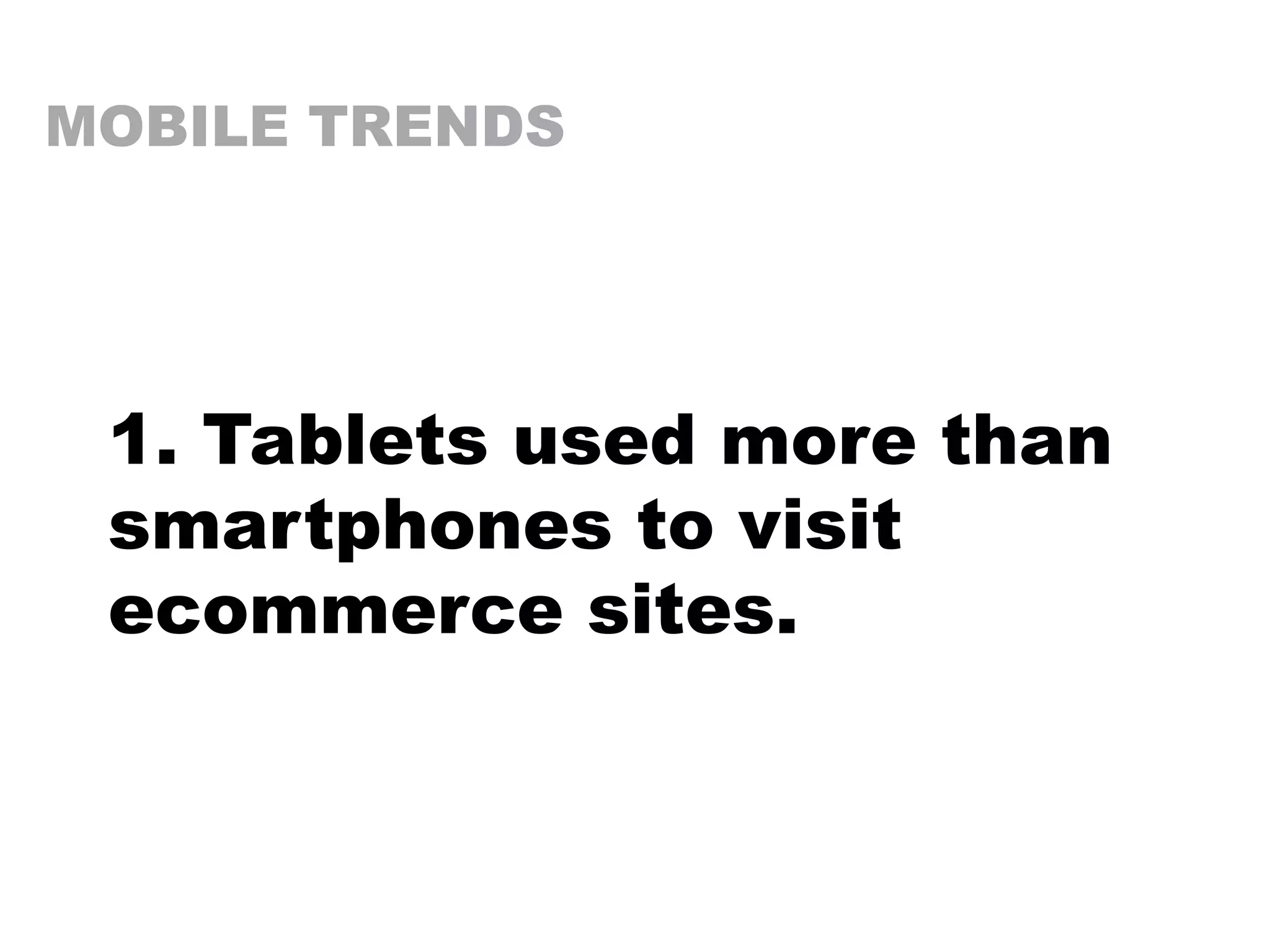 MOBILE TRENDS
1. Tablets used more than
smartphones to visit
ecommerce sites.
 