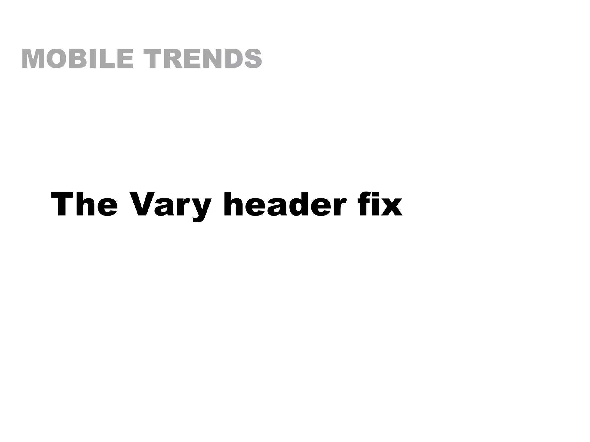 MOBILE TRENDS
The Vary header fix
 