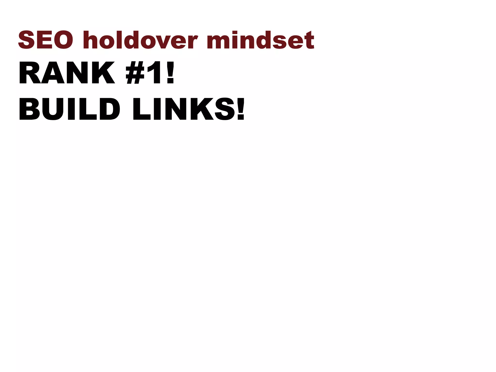 SEO holdover mindset
RANK #1!
BUILD LINKS!
 