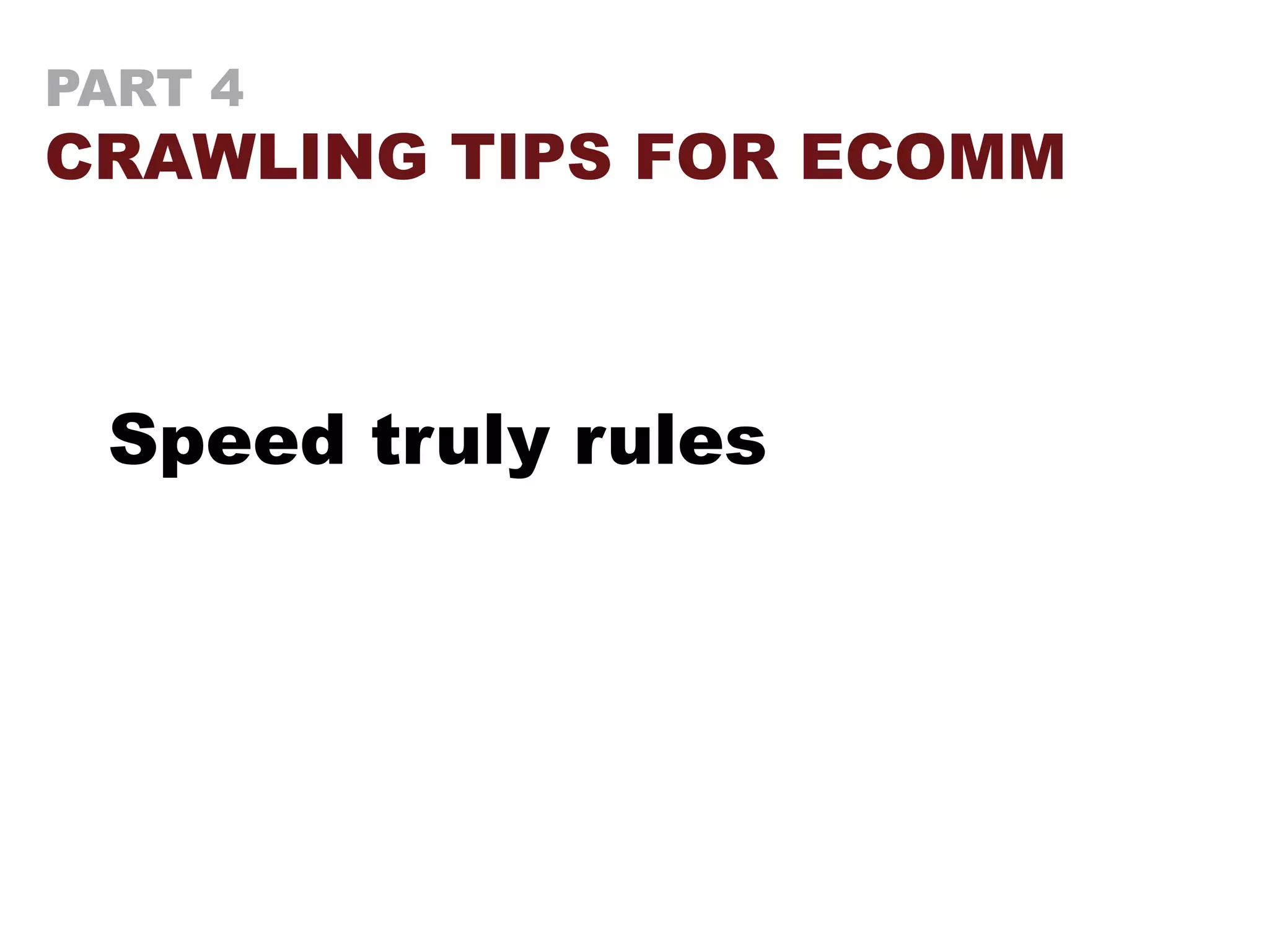 PART 4
CRAWLING TIPS FOR ECOMM
Speed truly rules
 