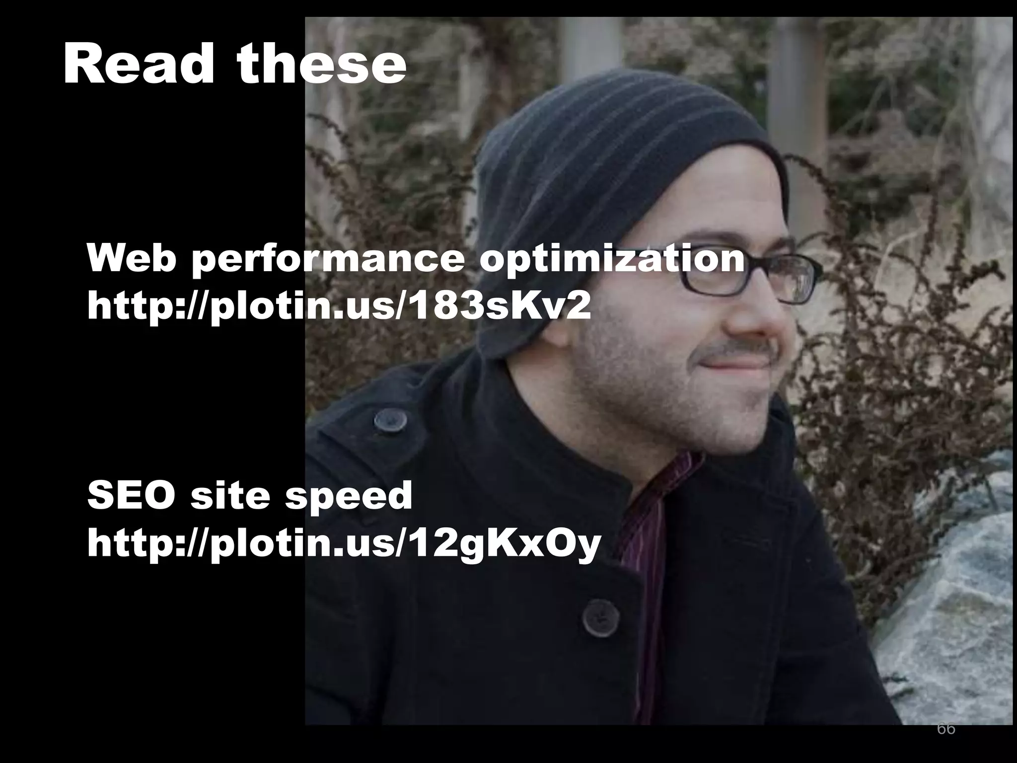 Read these
66
Web performance optimization
http://plotin.us/183sKv2
SEO site speed
http://plotin.us/12gKxOy
 