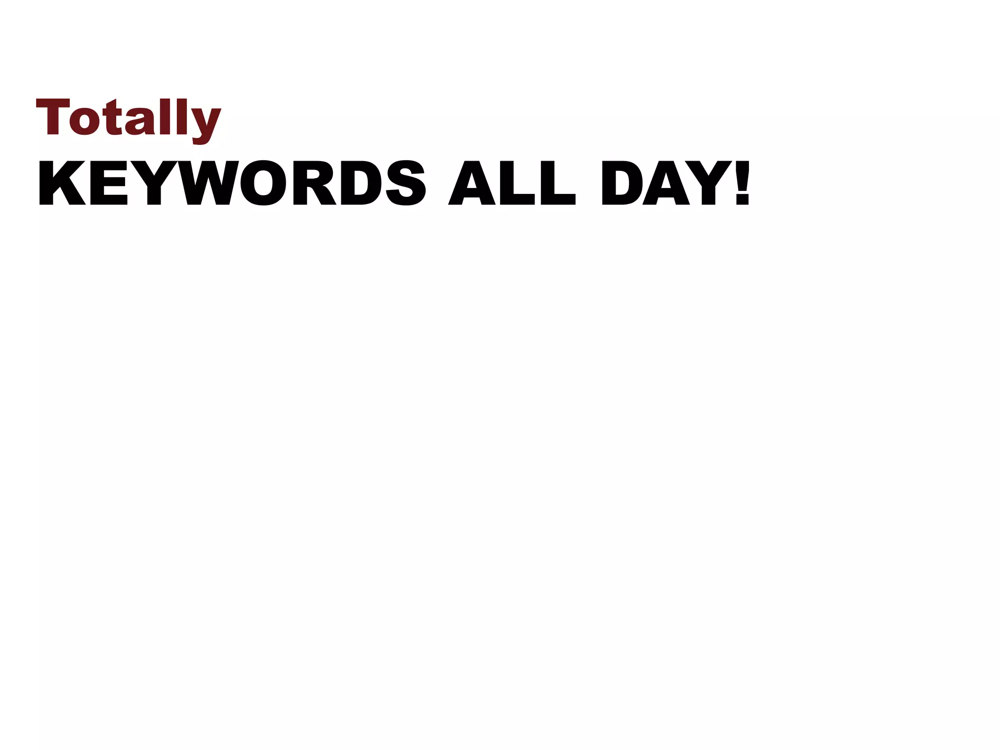 Totally
KEYWORDS ALL DAY!
 