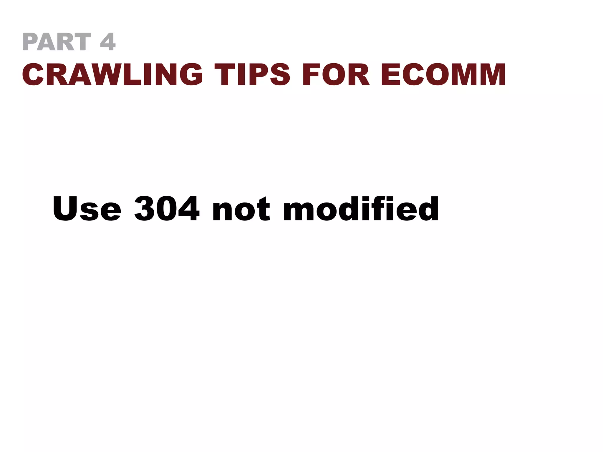 PART 4
CRAWLING TIPS FOR ECOMM
Use 304 not modified
 