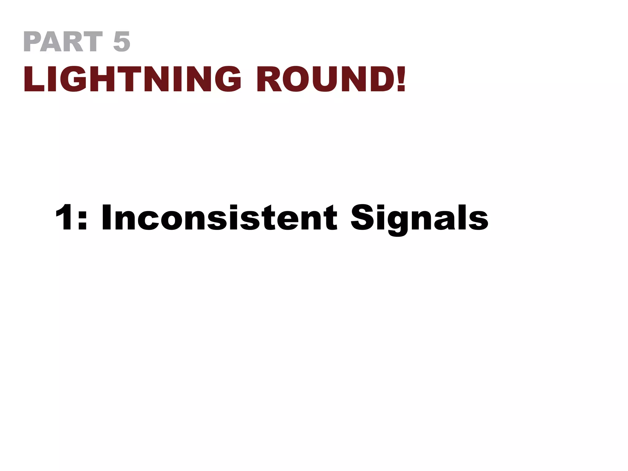 PART 5
LIGHTNING ROUND!
1: Inconsistent Signals
 