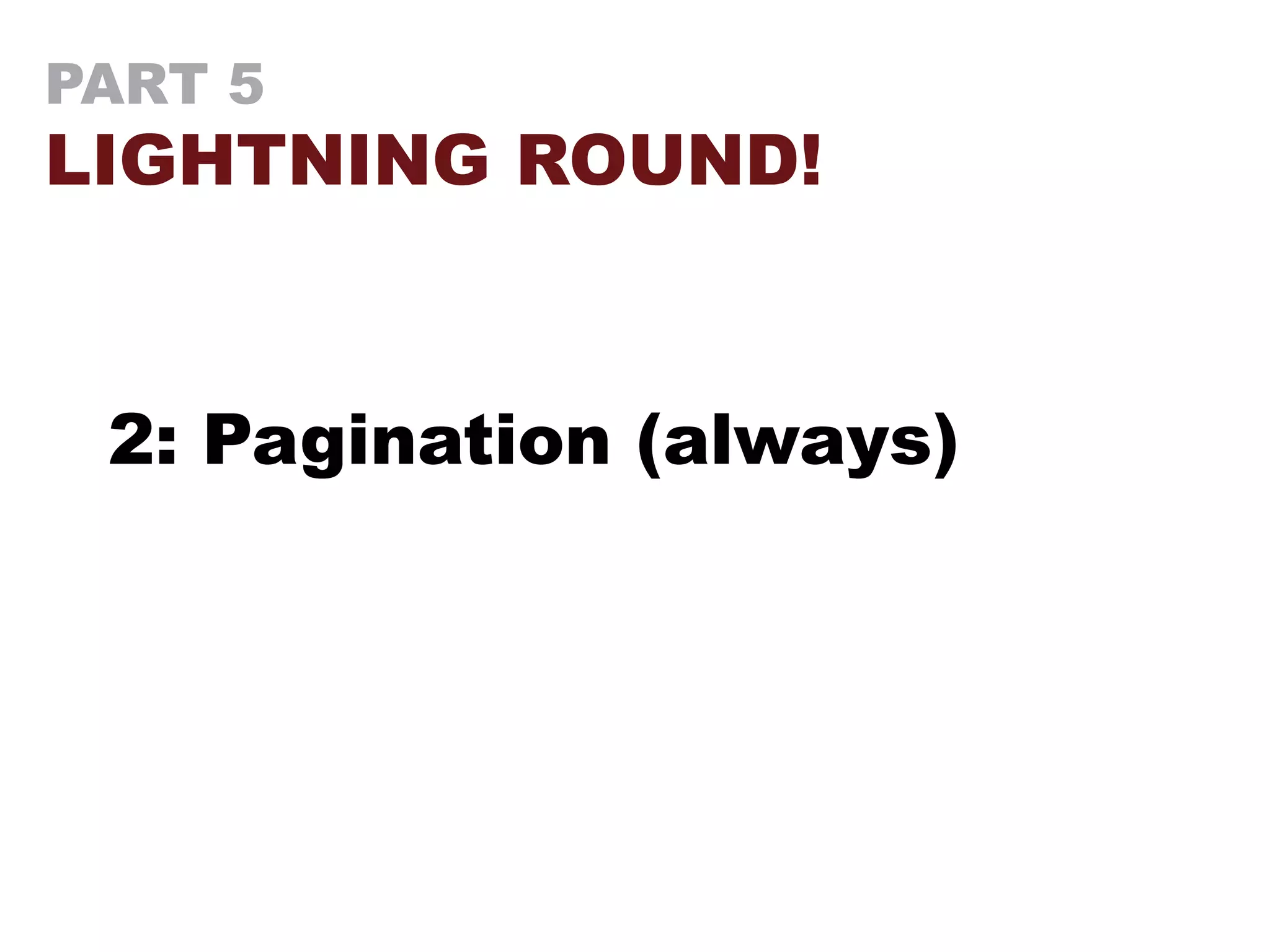 PART 5
LIGHTNING ROUND!
2: Pagination (always)
 