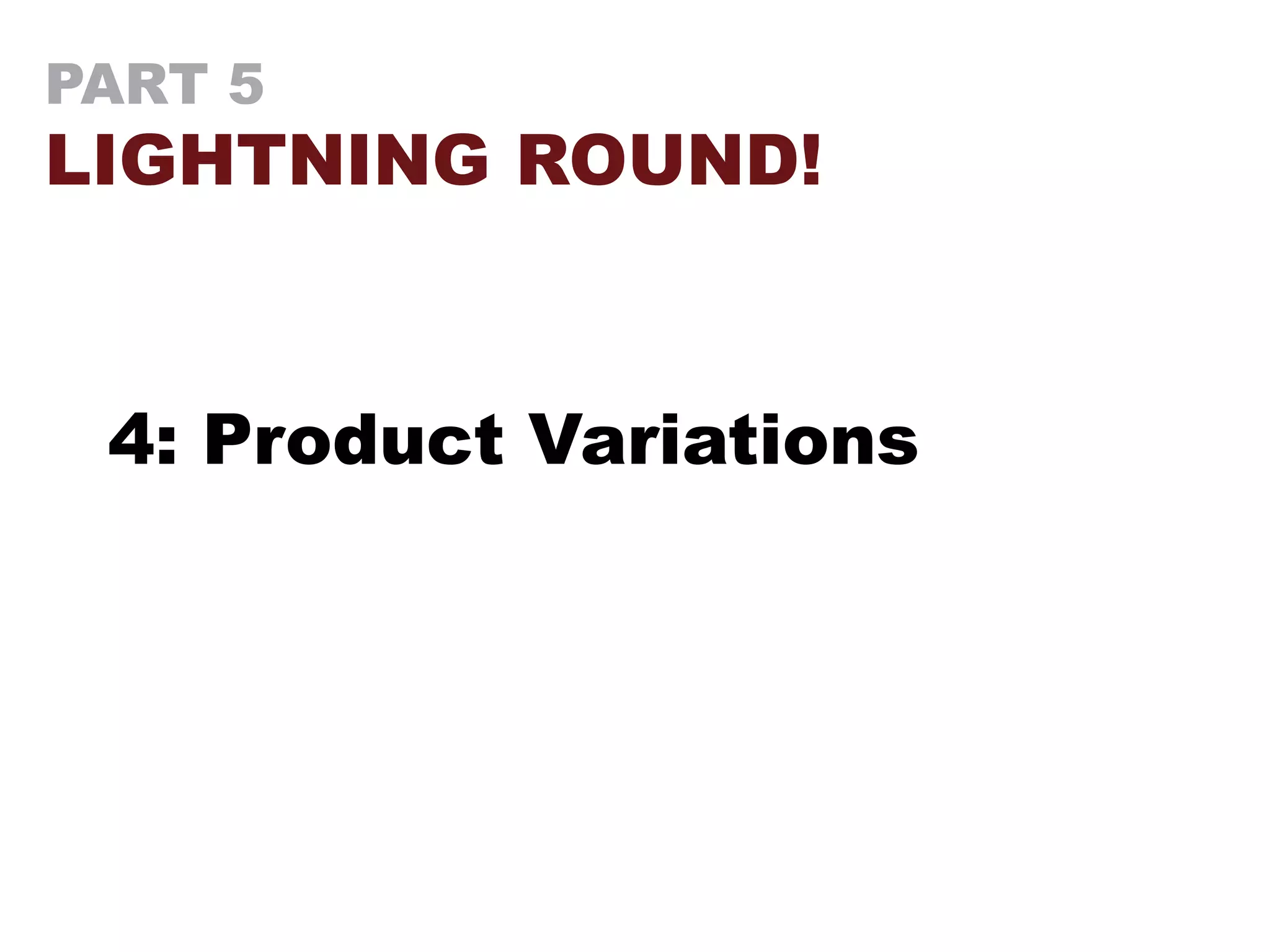 PART 5
LIGHTNING ROUND!
4: Product Variations
 