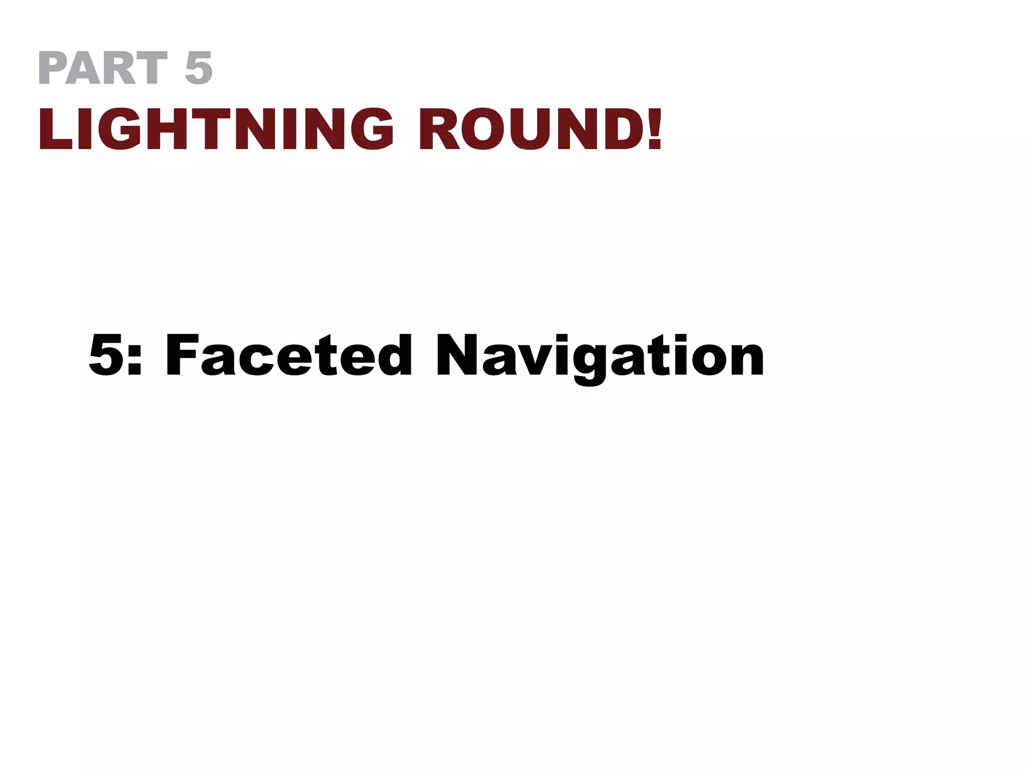 PART 5
LIGHTNING ROUND!
5: Faceted Navigation
 