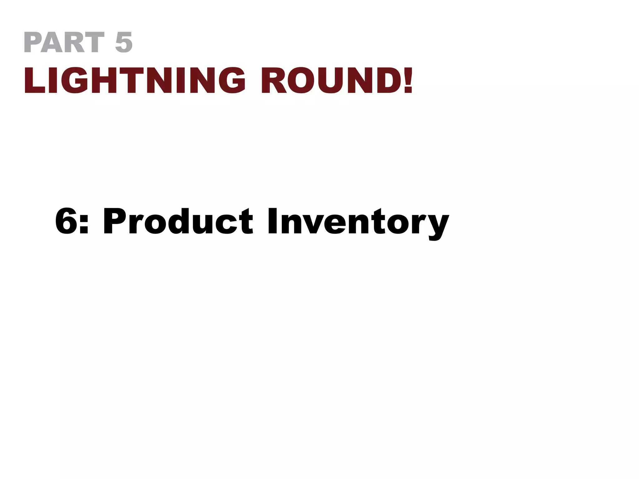 PART 5
LIGHTNING ROUND!
6: Product Inventory
 