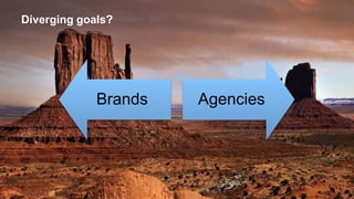 Diverging goals? 
Brands Agencies 
 