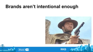 Brands aren’t intentional enough 
 
