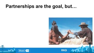 Partnerships are the goal, but… 
 