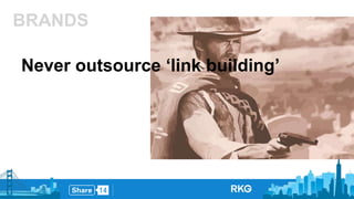 BRANDS 
Never outsource ‘link building’ 
 