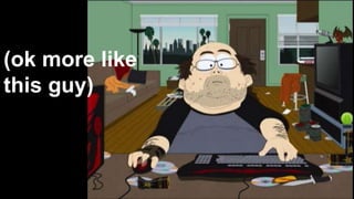 (ok more like 
this guy) 
 