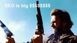 SEO is big $$$$$$$$ 
 