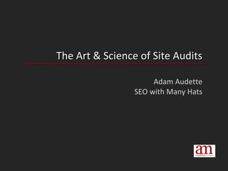The Art & Science of Site Audits Adam Audette SEO with Many Hats 