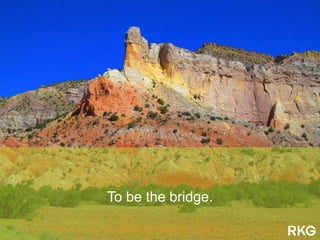 To be the bridge.
 