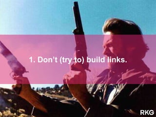 1. Don’t (try to) build links.
 