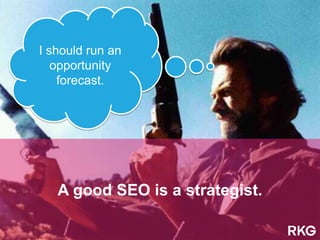 A good SEO is a strategist.
I should run an
opportunity
forecast.
 