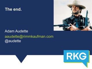 Adam Audette
aaudette@rimmkaufman.com
@audette
The end.
 