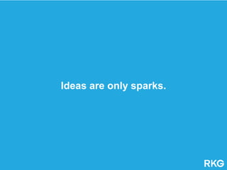 Ideas are only sparks.
 