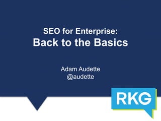 SEO for Enterprise:
Back to the Basics
Adam Audette
@audette
 