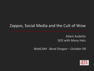 Zappos, Social Media and the Cult of Wow Adam Audette SEO with Many Hats WebCAM - Bend Oregon – October 09 