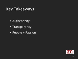 Key Takeaways <ul><li>Authenticity </li></ul><ul><li>Transparency </li></ul><ul><li>People + Passion </li></ul>