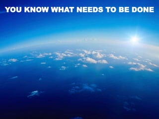 YOU KNOW WHAT NEEDS TO BE DONE

 