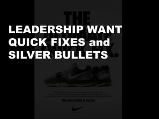 LEADERSHIP WANT
QUICK FIXES and
SILVER BULLETS

 