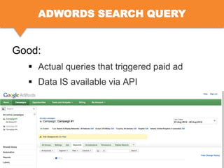 ADWORDS SEARCH QUERY

Good:
 Actual queries that triggered paid ad
 Data IS available via API

 