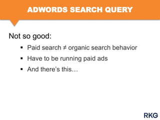 ADWORDS SEARCH QUERY

Not so good:
 Paid search ≠ organic search behavior
 Have to be running paid ads
 And there‟s this…

 