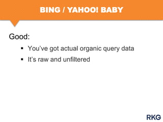 BING / YAHOO! BABY

Good:
 You‟ve got actual organic query data
 It‟s raw and unfiltered

 