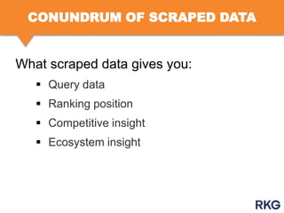 CONUNDRUM OF SCRAPED DATA

What scraped data gives you:
 Query data
 Ranking position
 Competitive insight

 Ecosystem insight

 