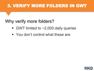 3. VERIFY MORE FOLDERS IN GWT

Why verify more folders?
 GWT limited to ~2,000 daily queries
 You don‟t control what these are

 