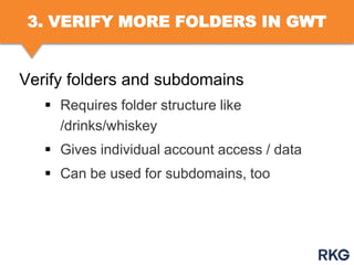 3. VERIFY MORE FOLDERS IN GWT

Verify folders and subdomains
 Requires folder structure like
/drinks/whiskey
 Gives individual account access / data

 Can be used for subdomains, too

 