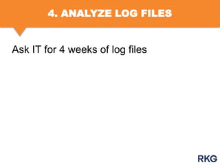 4. ANALYZE LOG FILES

Ask IT for 4 weeks of log files

 