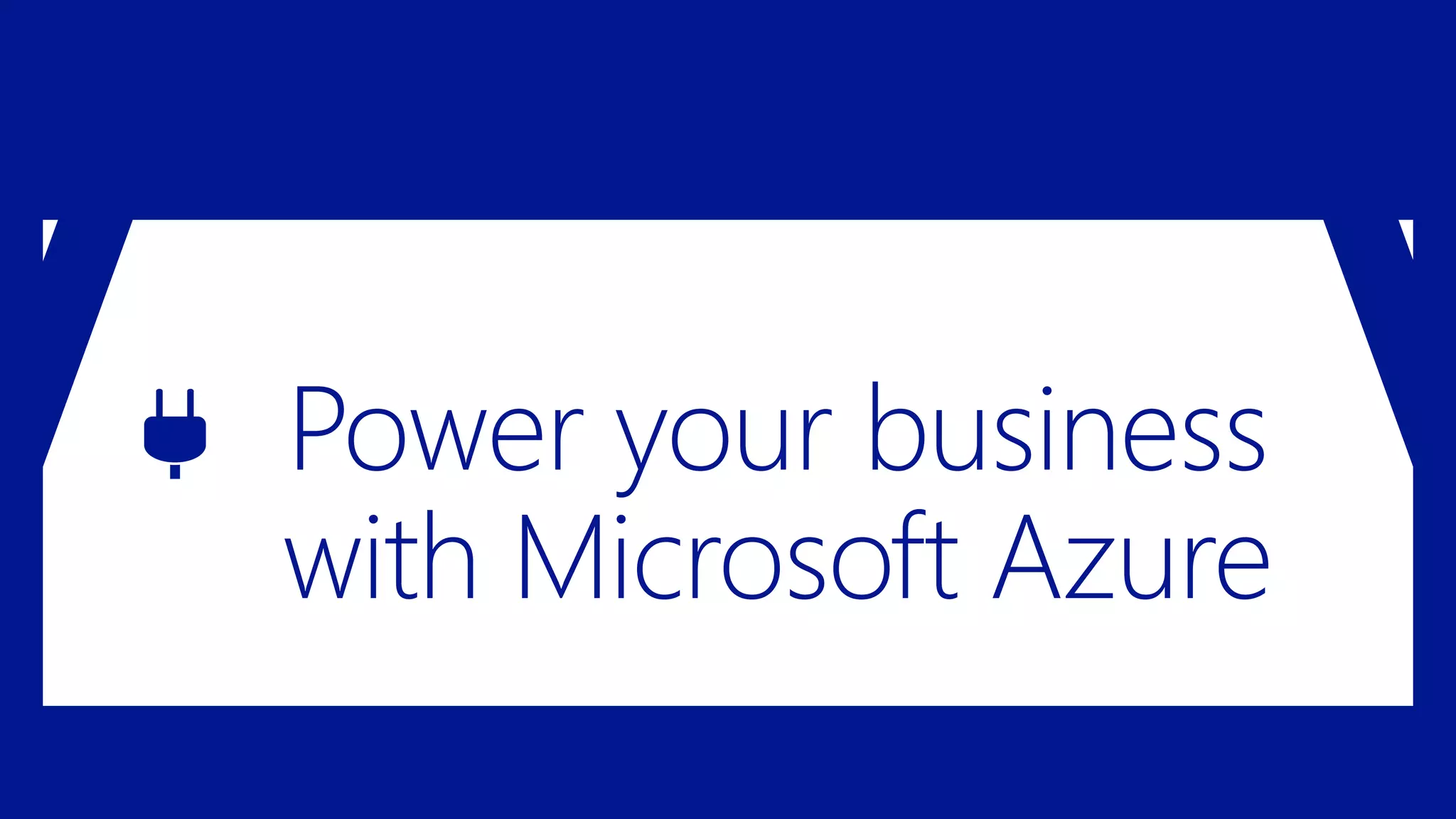 Power your business 
with Microsoft Azure 
 