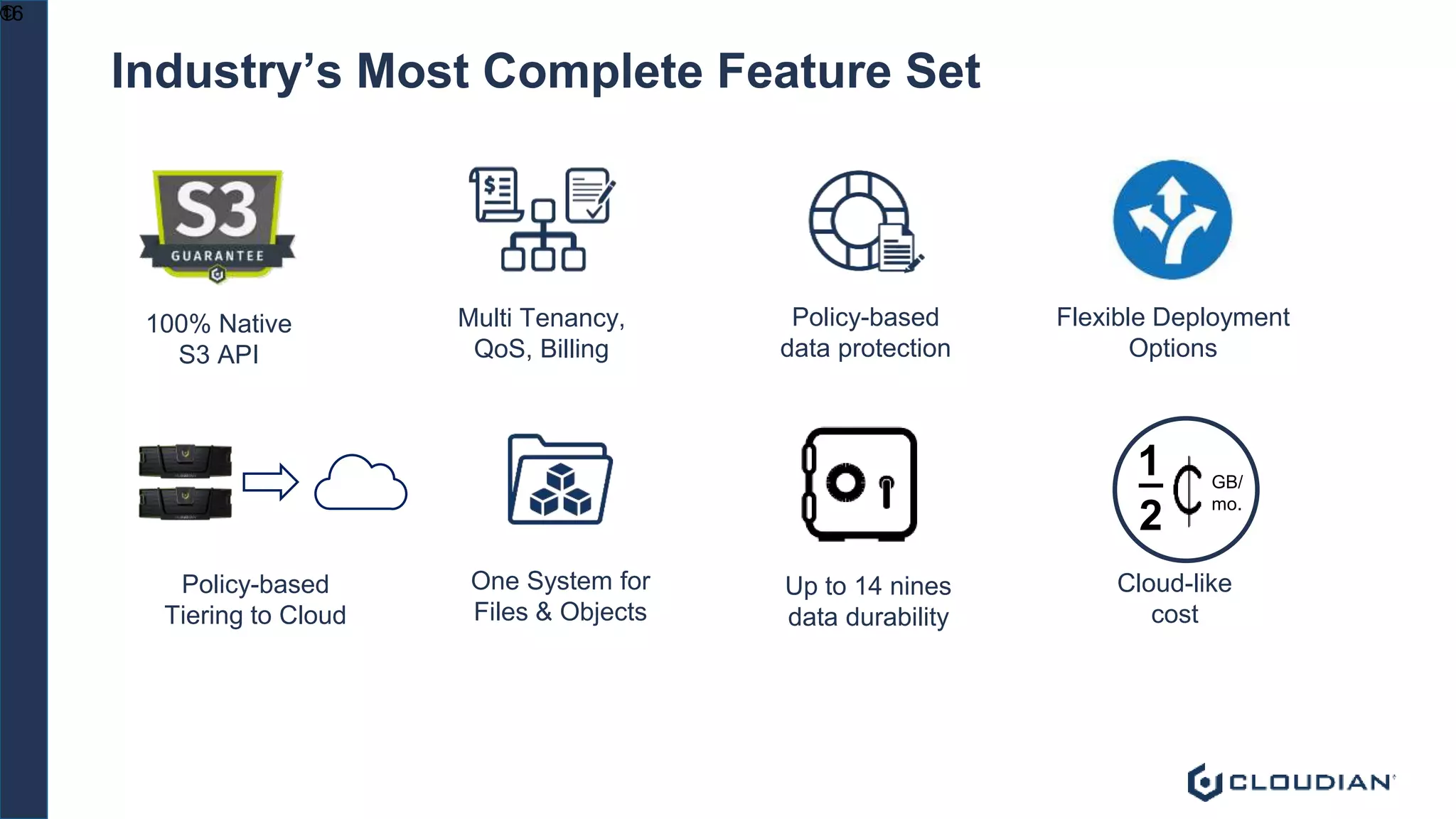 ©16
Industry’s Most Complete Feature Set
100% Native
S3 API
Multi Tenancy,
QoS, Billing
Policy-based
data protection
One System for
Files & Objects
Policy-based
Tiering to Cloud
Flexible Deployment
Options
Up to 14 nines
data durability
_
2
1
Cloud-like
cost
GB/
mo.
 