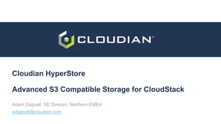 Cloudian HyperStore
Advanced S3 Compatible Storage for CloudStack
Adam Dagnall, SE Director, Northern EMEA
adagnall@cloudian.com
 