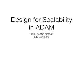 Design for Scalability
in ADAM
Frank Austin Nothaft
UC Berkeley
 