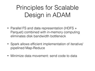 Principles for Scalable
Design in ADAM
• Parallel FS and data representation (HDFS +
Parquet) combined with in-memory comp...