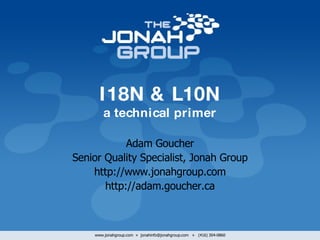 I18N & L10N a technical primer Adam Goucher Senior Quality Specialist, Jonah Group http://www.jonahgroup.com http://adam.goucher.ca 