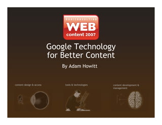 Google Technology
                          for Better Content
                              By Adam Howitt


content design & access        tools & technologies   content development &
                                                      management
