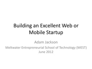Building an Excellent Web or
            Mobile Startup
                  Adam Jackson
Meltwater Entrepreneurial School of Technology (MEST)
                     June 2012
 