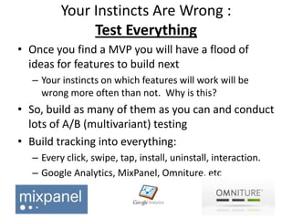 Your Instincts Are Wrong :
              Test Everything
• Once you find a MVP you will have a flood of
  ideas for featur...