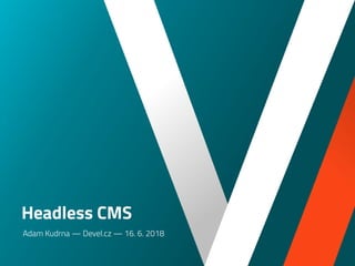 Headless CMS
Adam Kudrna — Devel.cz — 16. 6. 2018
 