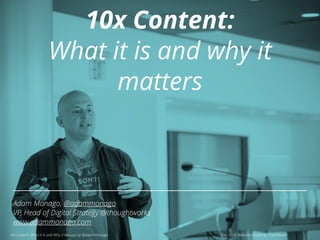 Adam Monago, @adammonago
VP, Head of Digital Strategy @thoughtworks
www.adammonago.com
10x Content: What it is and Why It Matters by @adammonago Dec 2015 Webinar Hosted by TrackMaven
10x Content:
What it is and why it
matters
 