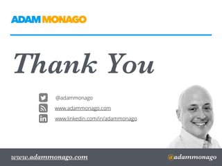Thank You
@adammonago
ADAMMONAGO
www.adammonago.com
www.linkedin.com/in/adammonago
@adammonago
www.adammonago.com
 
